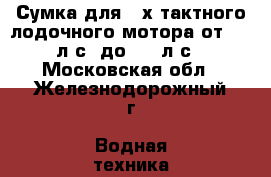 Сумка для 2-х тактного лодочного мотора от 3,5 л.с. до 5,0 л.с - Московская обл., Железнодорожный г. Водная техника » Запчасти и аксессуары   . Московская обл.,Железнодорожный г.